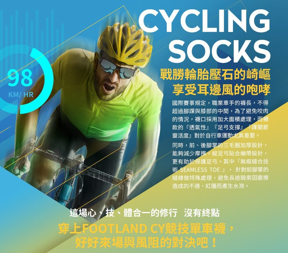 國際賽事規定，職業車手的襪長，不得超過腳踝與膝部的中間，為了避免咬肉的情況，襪口採用加大面積處理，而襪款的『透氣性』『足弓支撐』『踝關節靈活度』對於自行車運動尤其重要。